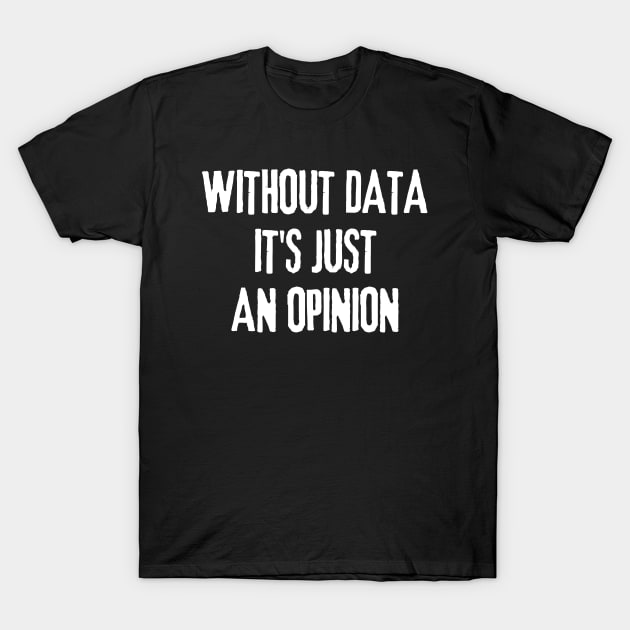 Without Data It's Just an Opinion - Data Analyst T-Shirt by WaBastian